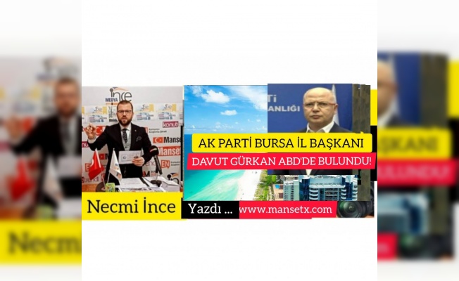 AK PARTİ İL BAŞKANI DAVUT GÜRKAN ABD’DE BULUNDU!