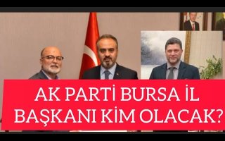AK PARTİ BURSA İL BAŞKANI OLARAK ALİNUR AKTAŞ,ALİ YILMAZ VE MEHMET TUNÇAK'TAN HANGİSİ OLACAK?