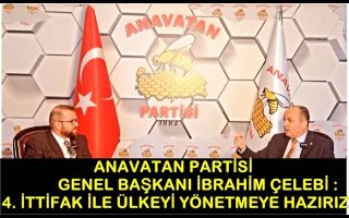 ANAVATAN PARTİSİ GENEL BAŞKANI İBRAHİM ÇELEBİ 4 İTTİFAK İLE ÜLKEYİ YÖNETMEYE HAZIRIZ