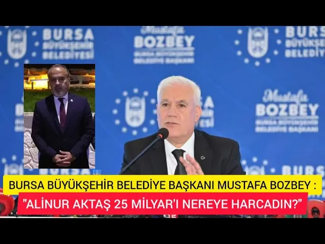 BURSA BÜYÜKŞEHİR BELEDİYE BAŞKANI MUSTAFA BOZBEY ALİNUR AKTAŞ 25 MİLYAR'I NEREYE HARCADIN