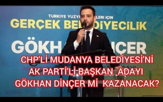 CHP'Lİ MUDANYA BELEDİYESİ'Nİ AK PARTİ'Lİ BAŞKAN ADAYI GÖKHAN DİNÇER Mİ KAZANACAK?