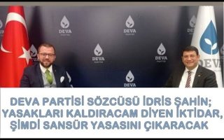 DEVA PARTİSİ SÖZCÜSÜ İDRİS ŞAHİN; YASAKLARI KALDIRACAM DİYEN İKTİDAR,ŞİMDİ SANSÜR YASASINI ÇIKARACAK