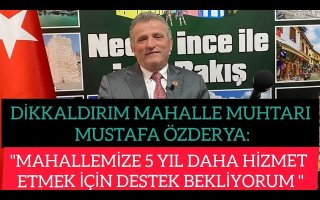 DİKKALDIRIM MUHTARI MUSTAFA ÖZDERYA MAHALLEMİZE 5 YIL DAHA HİZMET ETMEK İÇİN DESTEK BEKLİYORUM