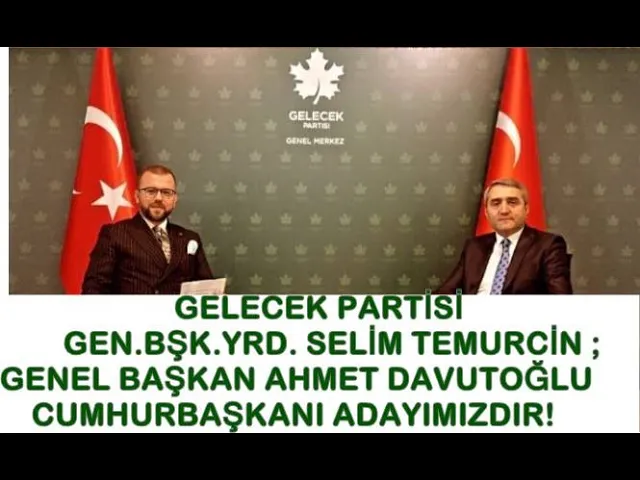 GELECEK PARTİSİ GEN BŞK YRD SELİM TEMURCİN ;GENEL BAŞKAN AHMET DAVUTOĞLU CUMHURBAŞKANI ADAYIMIZDIR!