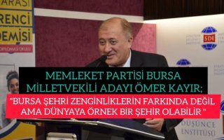 MEMLEKET PARTİSİ BURSA MİLLETVEKİLİ ADAYI ÖMER TAYIR; BURSA ŞEHRİ ZENGİNLİKLERİNİ FARKINDA DEĞİL