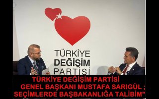 TÜRKİYE DEĞİŞİM PARTİSİ GENEL BAŞKANI MUSTAFA SARIGÜL ;"GENEL SEÇİMLERDE BAŞBAKANLIĞA TALİBİM"