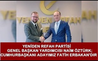 YENİDEN REFAH PARTİSİ GENEL BAŞKAN YARDIMCISI NAİM ÖZTÜRK; CUMHURBAŞKANI ADAYIMIZ FATİH ERBAKAN'DIR